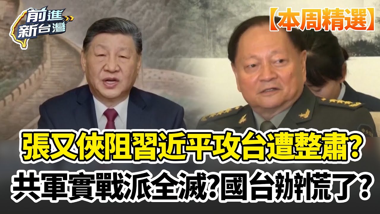 【本周精選】張又俠阻習近平攻台遭整肅？國台辦「狂翻小本本」慌了？習近平發動「政變式」清洗！共軍實戰派全滅？網瘋傳張又俠致習密信！董立文示警嚴重性恐超越林彪事件！｜前進新台灣｜三立新聞台