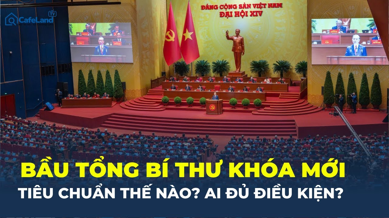Chuẩn bị nhân sự ĐẠI HỘI XIV: Tiêu chuẩn lựa chọn và quy trình bầu TỔNG BÍ THƯ KHÓA MỚI | CafeLand