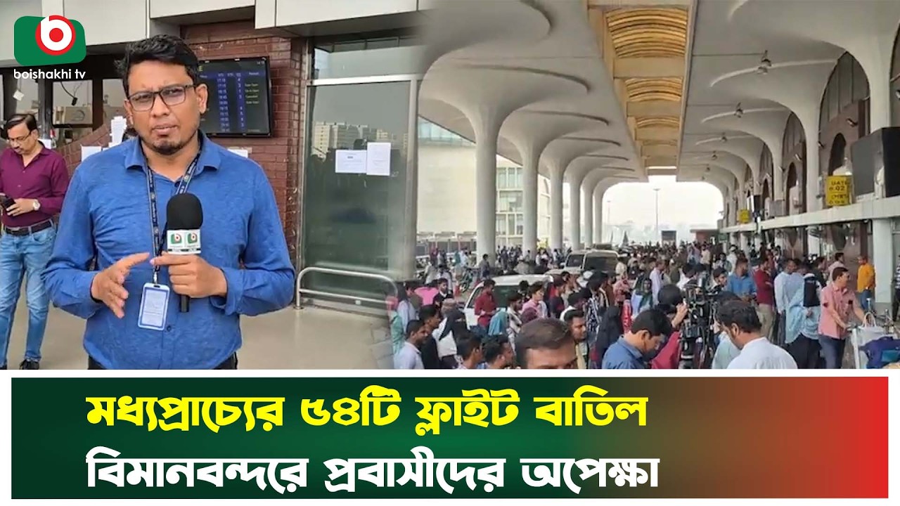 মধ্যপ্রাচ্যের ৫৪টি ফ্লাইট বাতিল, বিমানবন্দরে প্রবাসীদের অপেক্ষা | Airport | Boishakhi Tv News