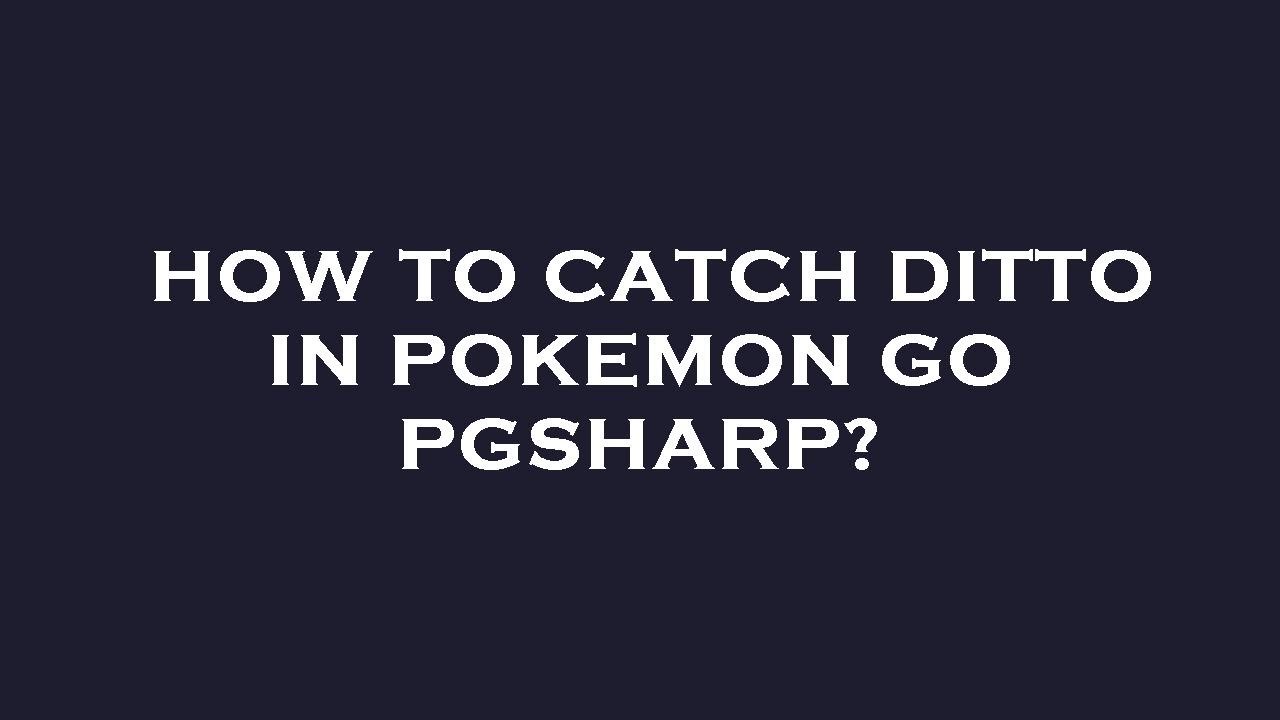 How to catch ditto in pokemon go pgsharp?