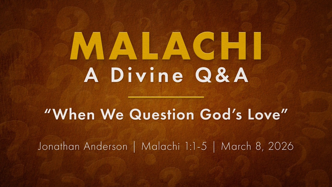 When We Question God's Love | Jonathan Anderson | Malachi 1:1-5 | March 8, 2026