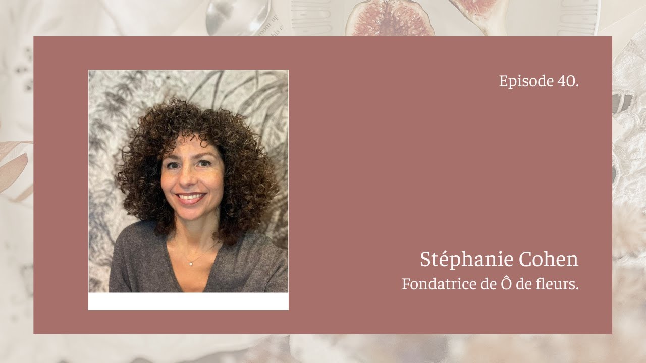 40* Stéphanie Cohen : Fondatrice de Ô de Fleurs