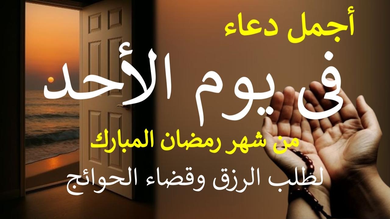 دعاء يوم الأحد 18 من شهر رمضان المبارك دعاء التضرع والخشوع لطلب الرزق والبركة والفرج وقضاء الحوائج