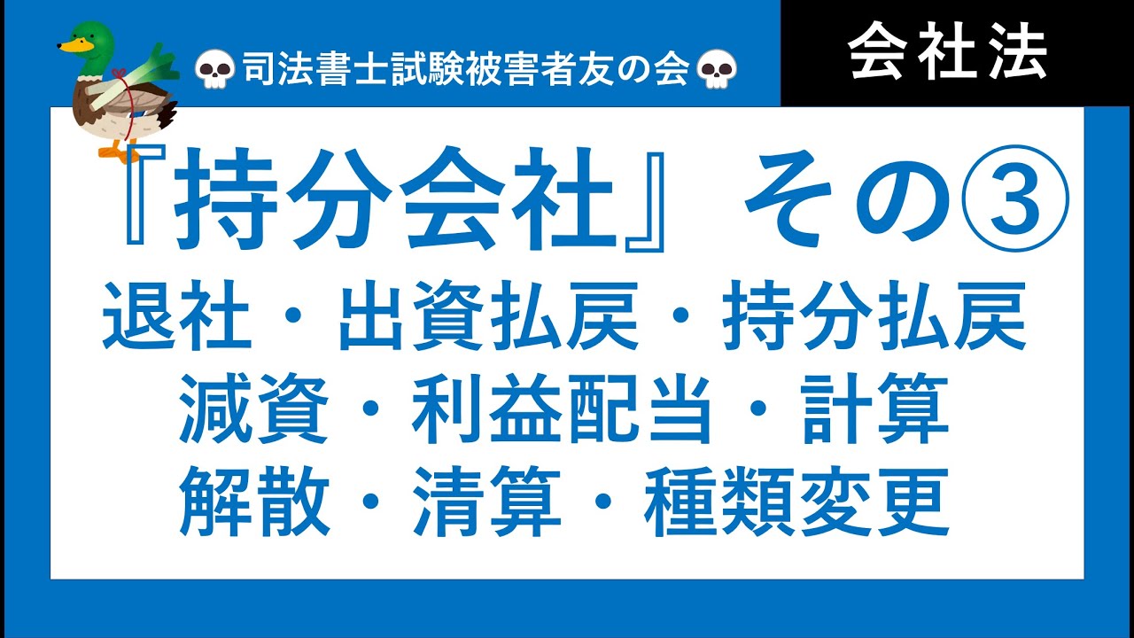 【司法書士試験・行政書士試験】持分会社③　退社、出資の払戻、持分の払戻、減資、利益配当、計算、解散、清算、持分会社内での種類変更　会社法・商業登記法