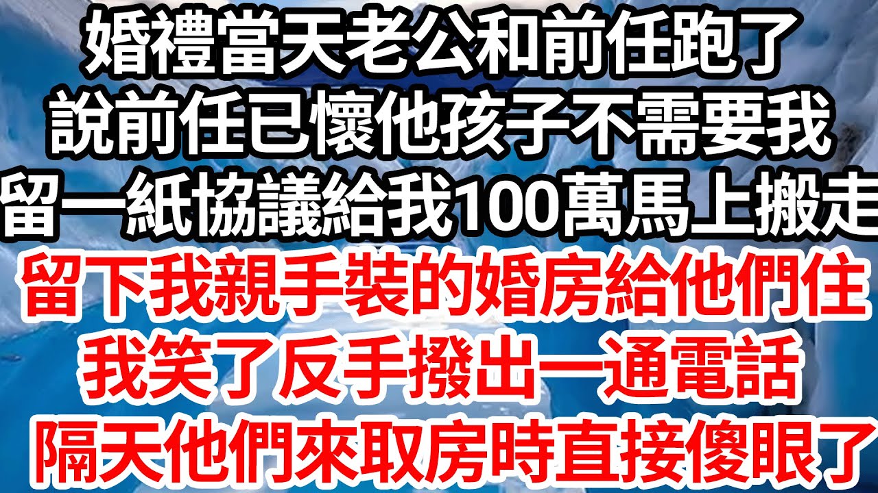 婚禮當天老公和前任跑了，說前任已懷他孩子不再需要我，留一紙協議給我100萬馬上搬走，留下我親手裝的婚房給他們住，我笑了反手撥出一通電話，隔天他們來取房時直接傻眼了【倫理】【都市】