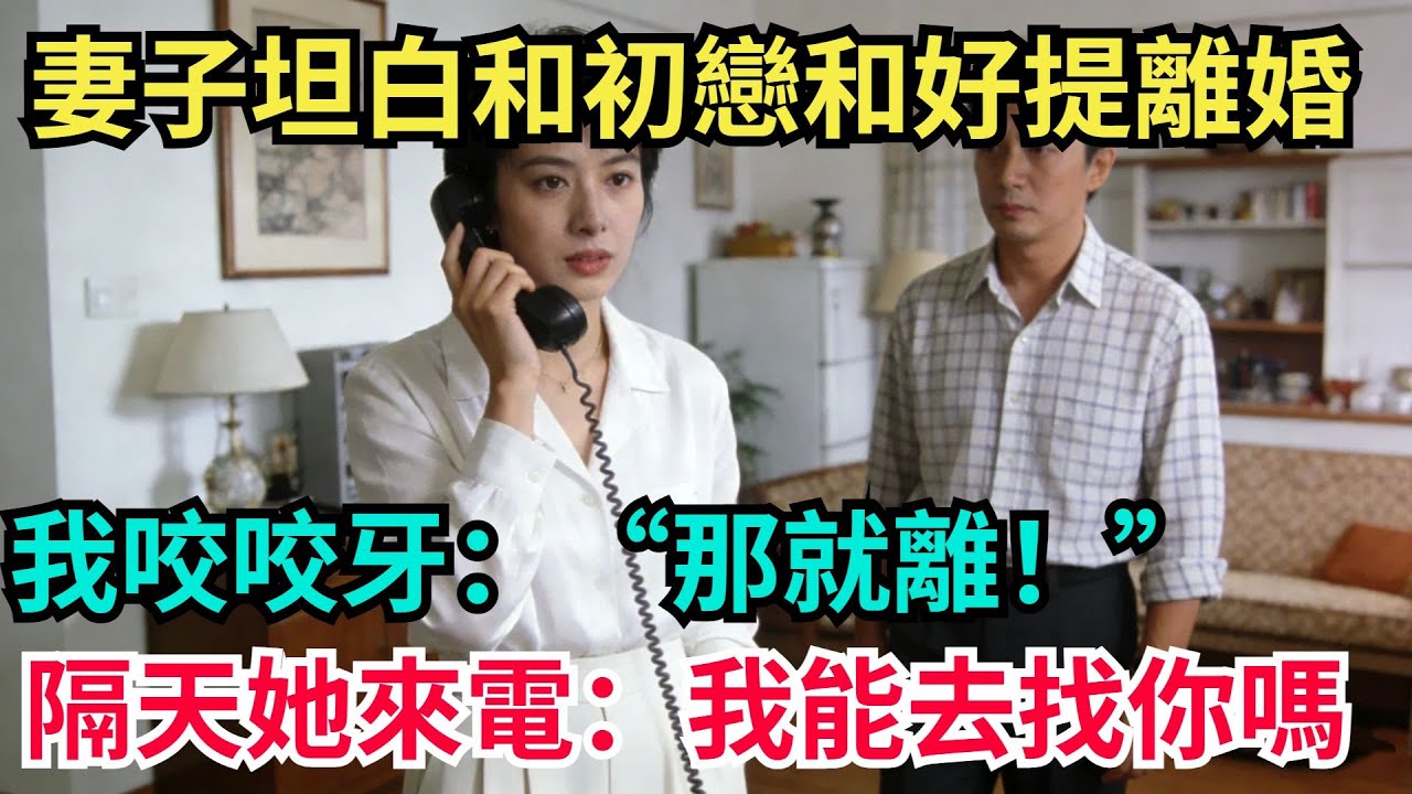 妻子坦白和初戀舊情複燃，主動提了離婚，我咬咬牙：“那就離！”十天後，她深夜打來電話：“我能去找妳嗎？”【阿文情感】