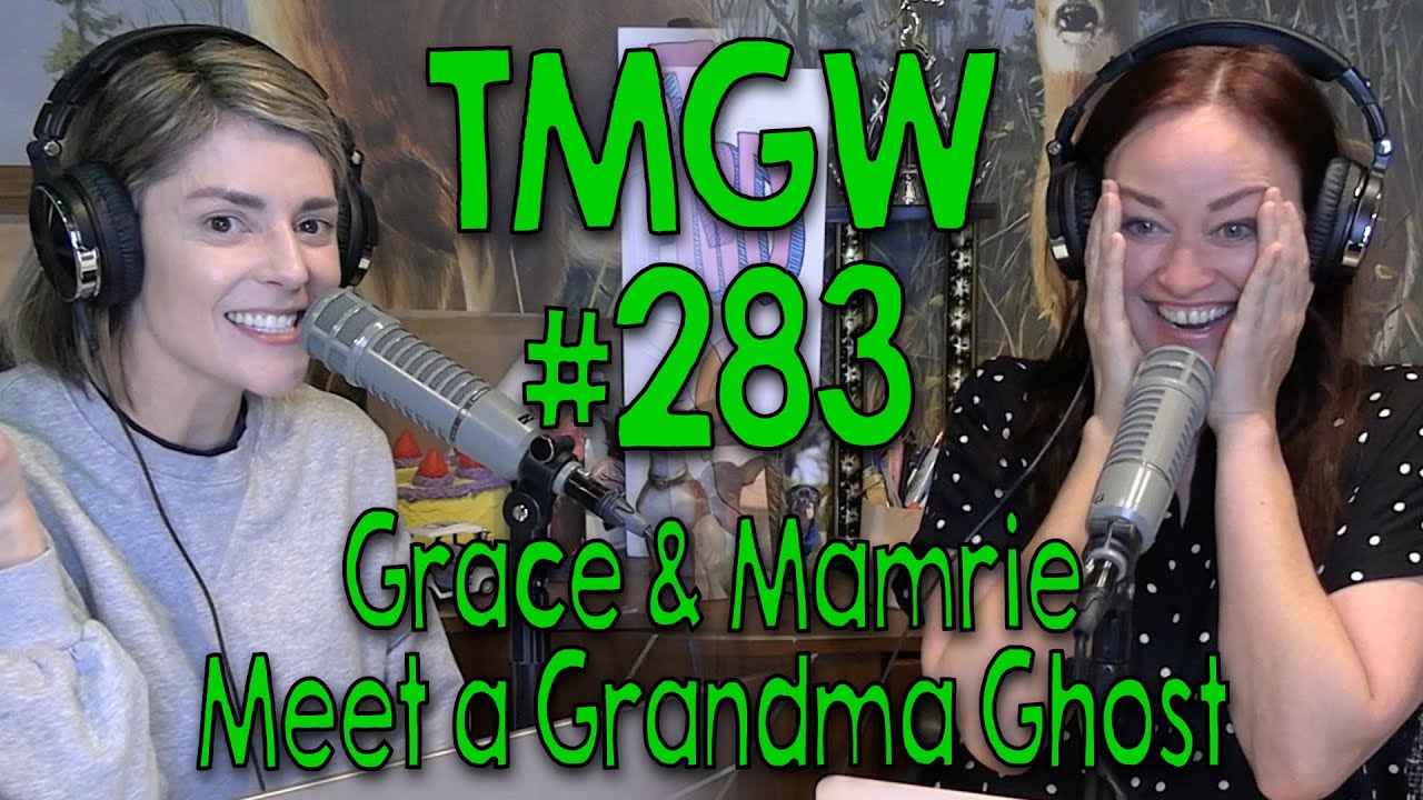 TMGW #283: Grace and Mamrie Meet a Grandma Ghost