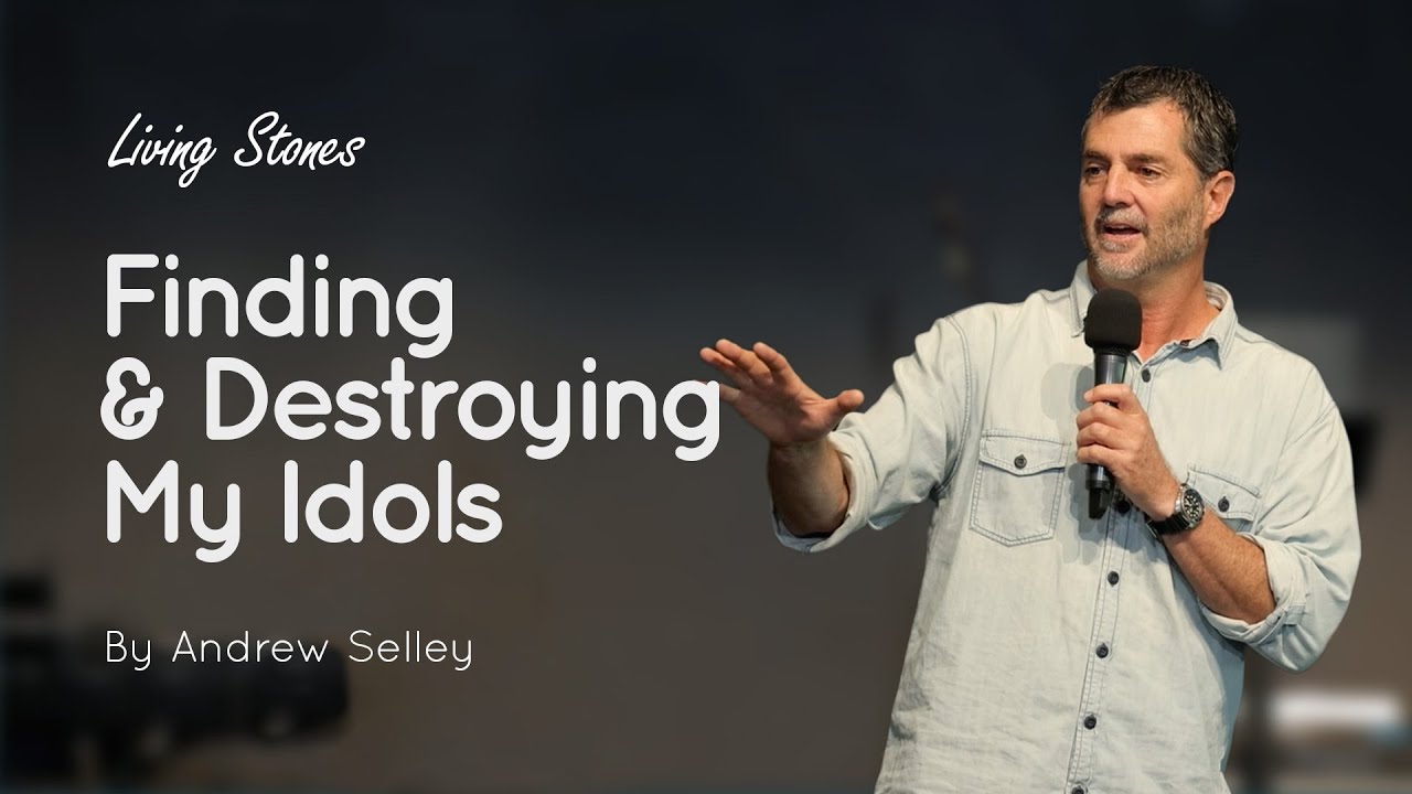 Finding & Destroying My Idols | Andrew Selley | Living Stones