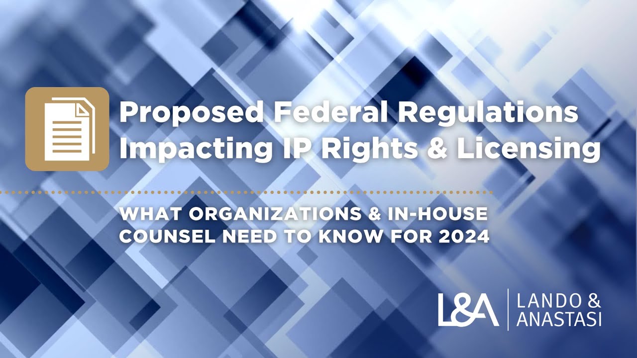 Proposed Regulations Impacting IP Rights & Licensing: What In-House Counsel Should Know for 2024