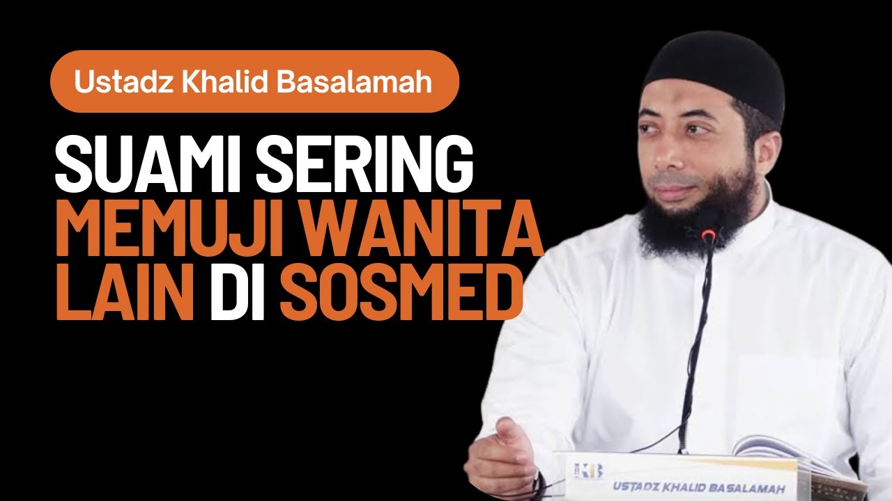 Suami Suka Memuji Wanita Lain di Sosmed, Bagaimana Saya Harus Bersikap? Ustadz Khalid Basalamah