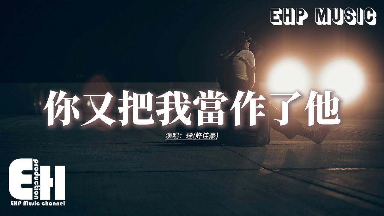 煙(許佳豪) - 你又把我當作了他『我知道你又把我 又把我 當作了他，陪著我的時候 心裡一直在想他。』【動態歌詞MV】