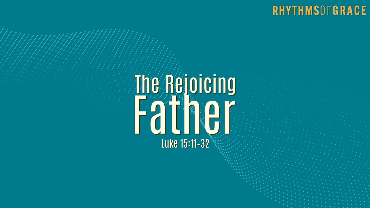 The Rejoicing Father | Rhythms of Grace | Luke 15:11-32 | Pastor J. M. Lee