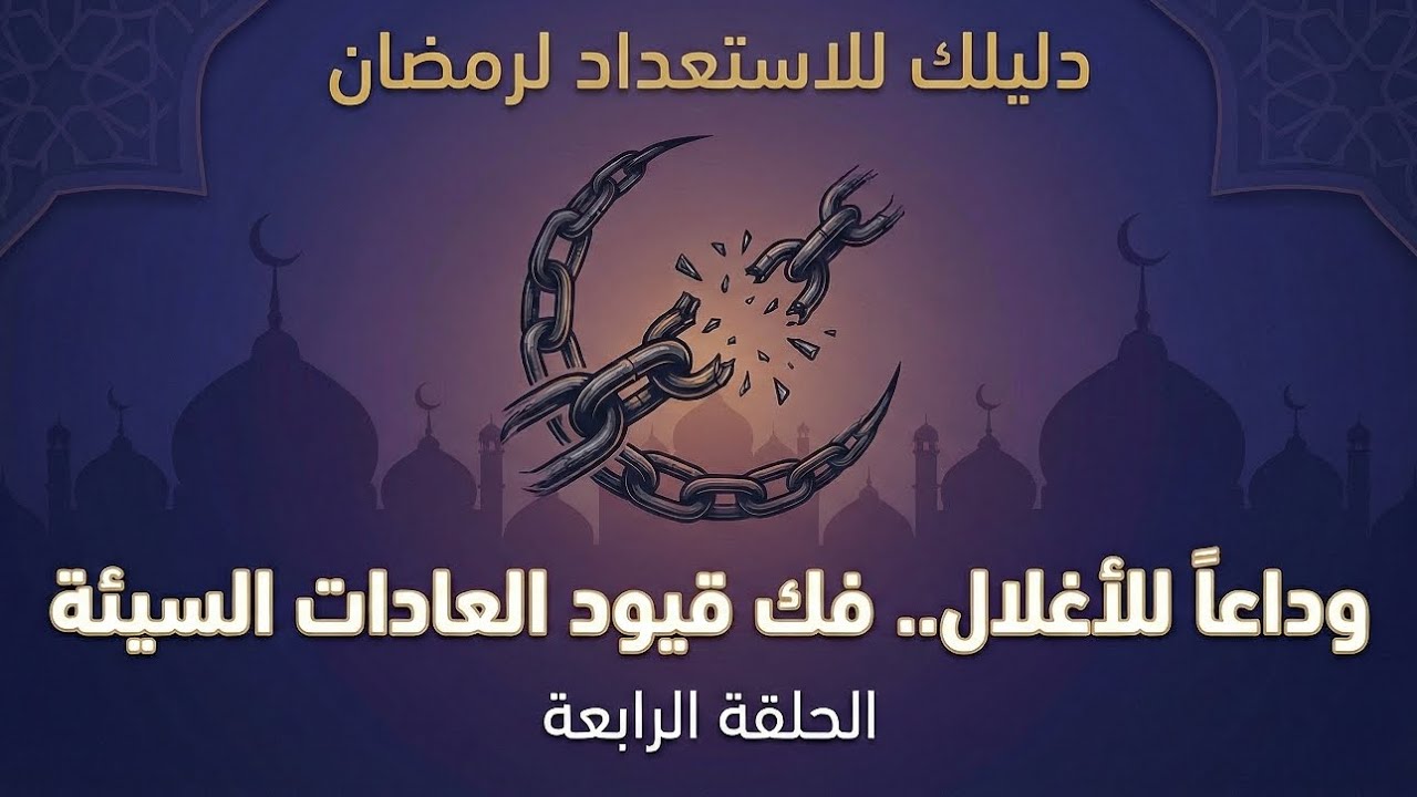 الحلقة الرابعة : وداعاً للأغلال..فك قيود العادات السيئة
