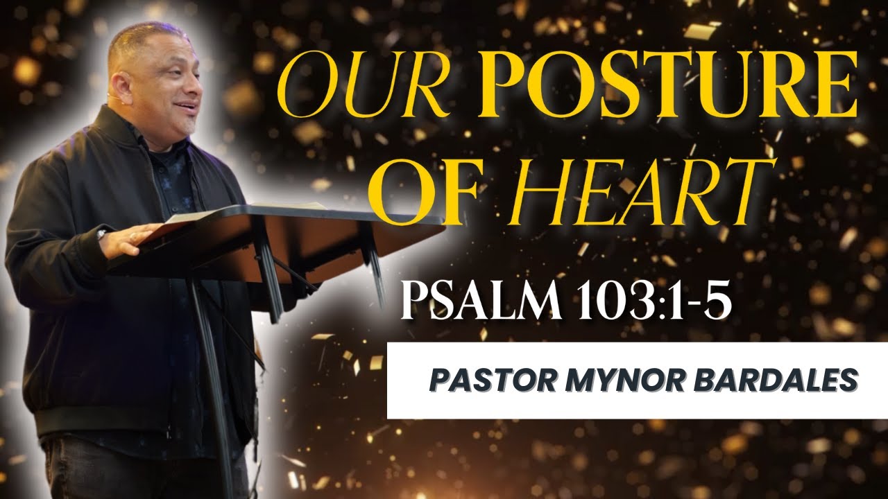 OUR POSTURE OF HEART (FOR THE NEW YEAR)  [PSALM 103:1-5] | PASTOR MYNOR BARDALES