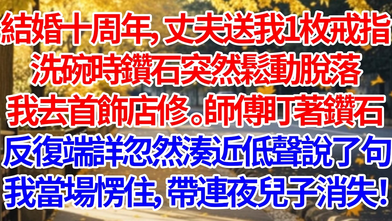 結婚十周年，丈夫送了我一枚戒指。洗碗時鑽石突然鬆動脫落，我拿去首飾店修。師傅盯著那顆鑽石反復端詳，忽然湊近低聲說了句……我當場愣住，帶連夜兒子消失#人生感悟 #故事分享 #為人處世 #正能量 #情感