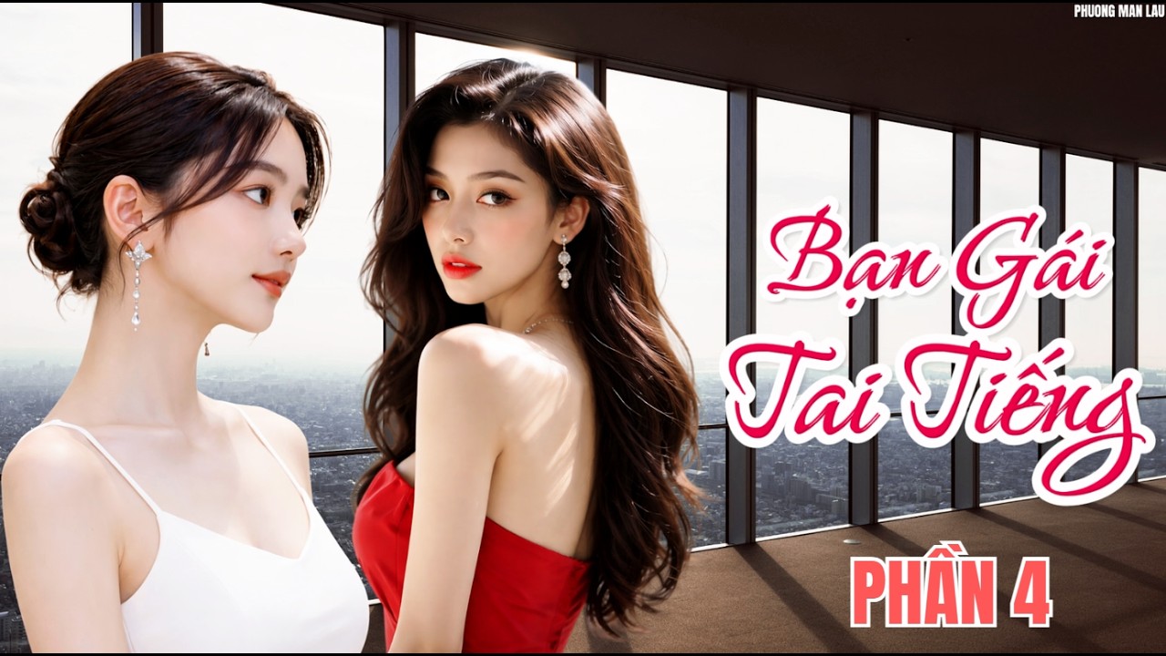 [ GL ] Bạn Gái Tai Tiếng  |  PHẦN 4  END (CHƯƠNG 91 -  112 ) #bachhoptieuthuyet
