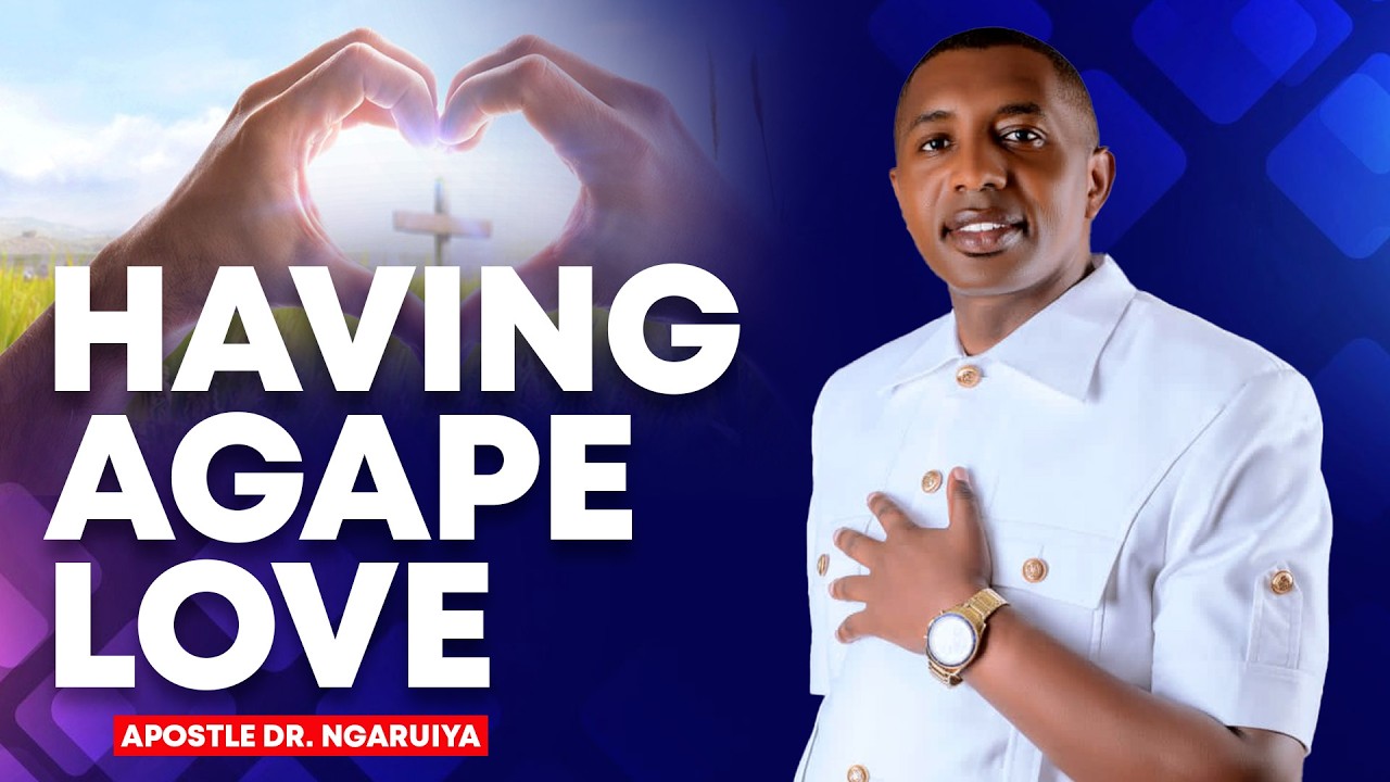 HAVING AGAPE LOVE - APOSTLE DR.NGARUIYA