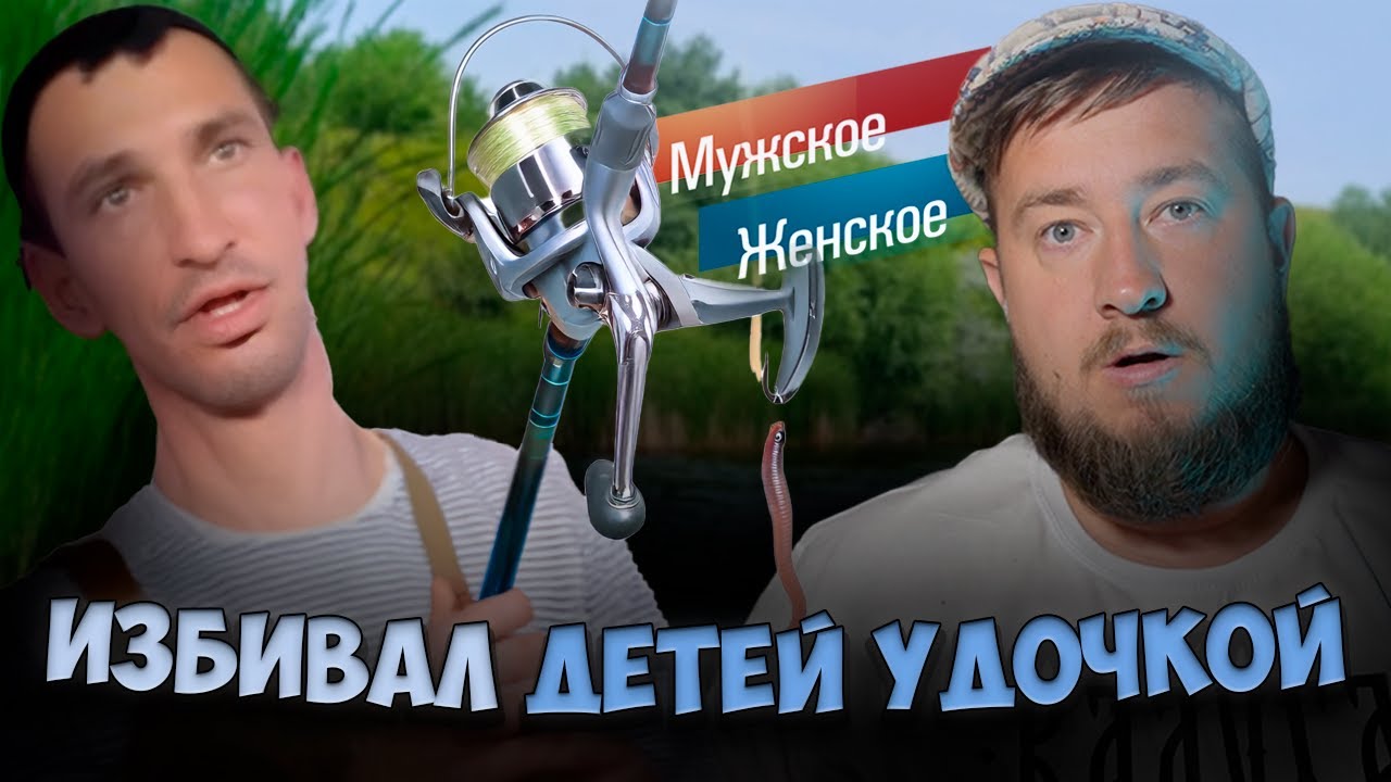 ИЗБИВАЛ ДЕТЕЙ УДОЧКОЙ "Мужское / Женское"