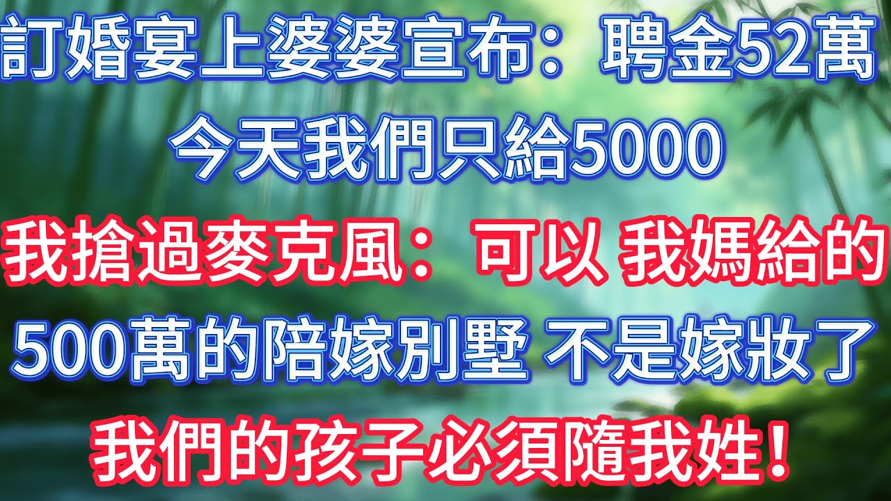 訂婚宴上，婆婆宣布：聘金52萬，今天我們只給5000！我搶過麥克風：可以，我媽媽給的500萬的陪嫁別墅，不是嫁妝了，我們的孩子必須隨我姓！ #情感故事 #生活經驗  #為人處世  #老年生活#故事