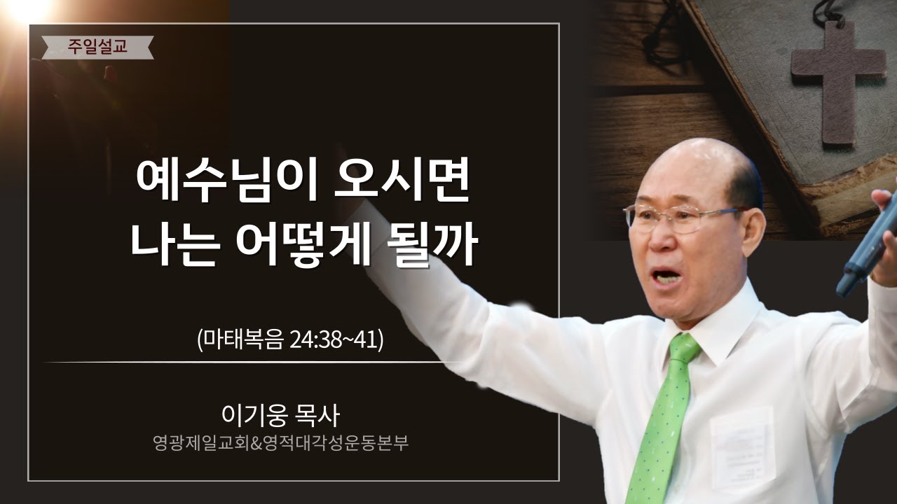 예수님이 오시면 나는 어떻게 될까 - 영광제일교회 이기웅목사님