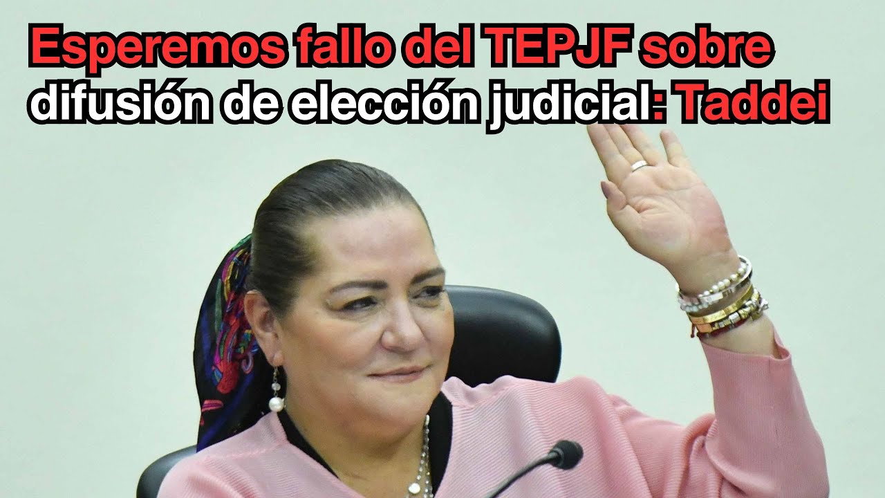 Pide Taddei esperar fallo del TEPJF sobre prohibiciones a difusión de elección judicial