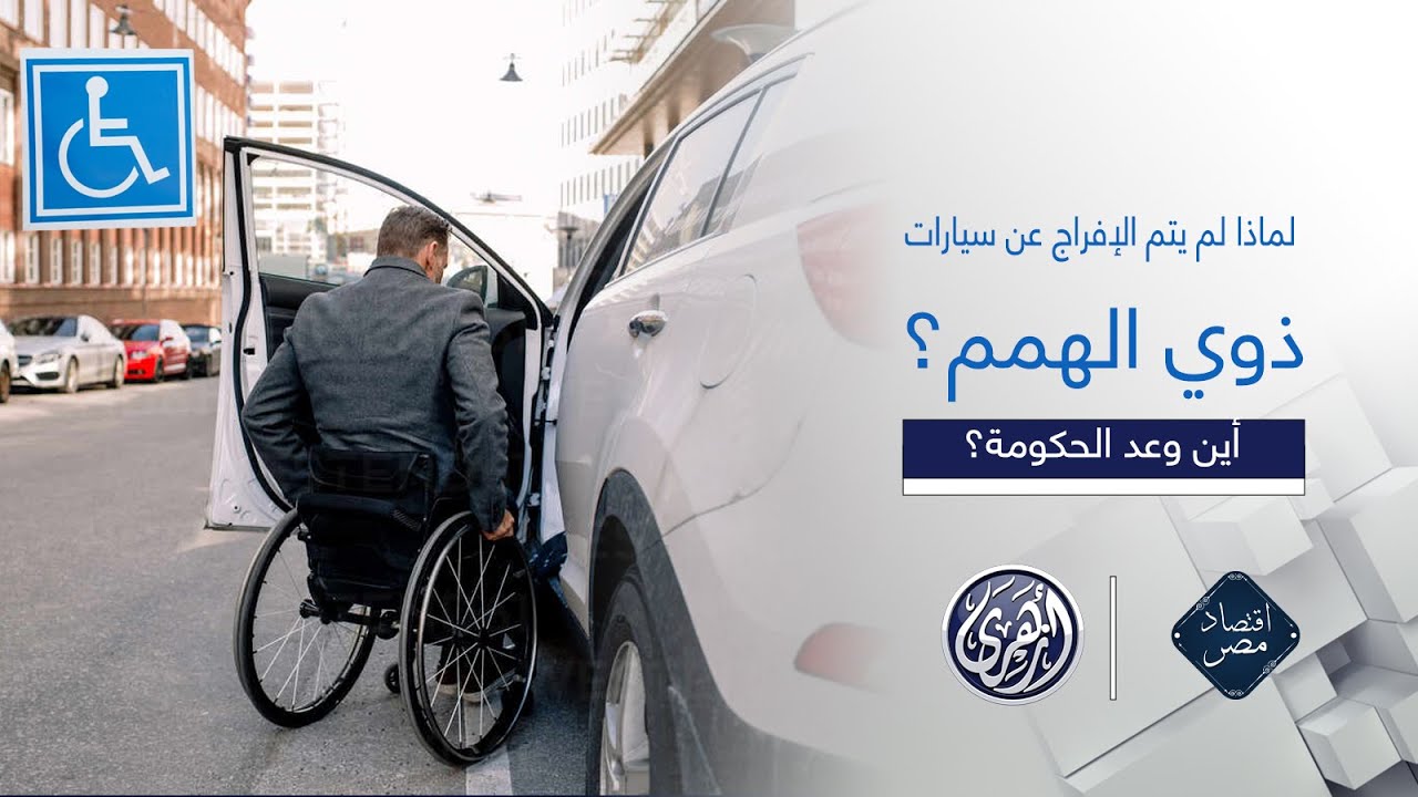 اقتصاد مصر | لماذا لم يتم الإفراج عن سيارات ذوي الهمم؟  أين وعد الحكومة !