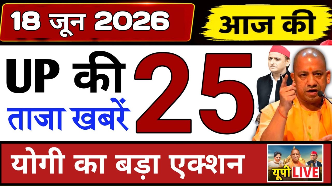 June 18, 2026 : Up Breaking News | Today Up News | Uttar Pradesh Latest News | Cm Yogi News
