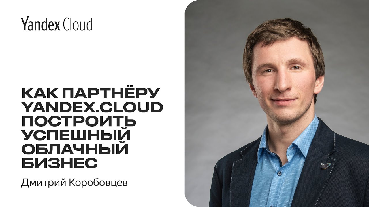 Как партнеру Yandex.Cloud построить успешный облачный бизнес  —Дмитрий Коробовцев