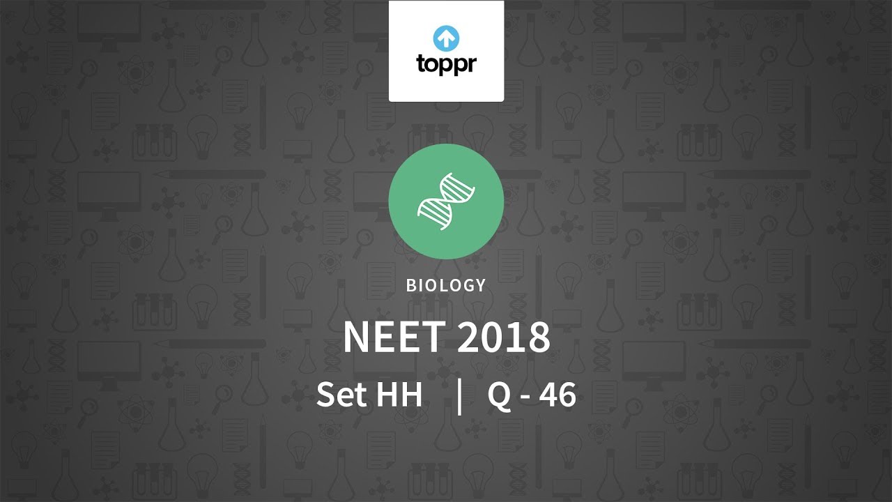 NEET 2018 Biology Set HH Q 46 Solution