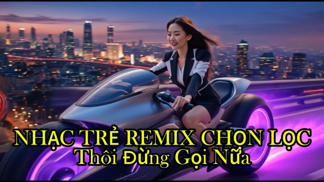 NHẠC TRẺ REMIX CHỌN LỌC REMIX .THÔI ĐỪNG GỌI NỮA