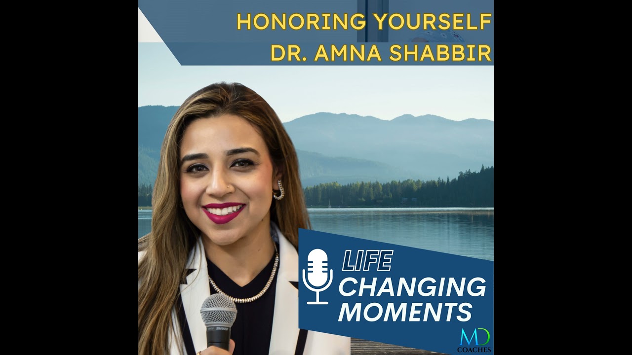 Life Changing Moments: Honoring Yourself, with Dr. Amna Shabbir