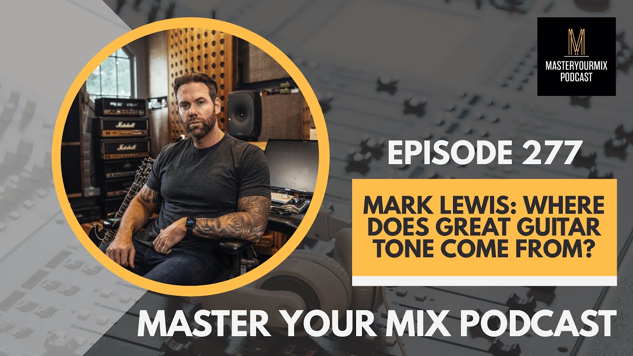 Master Your Mix Podcast: EP 277: Mark Lewis: Where Does Great Guitar Tone Come From?