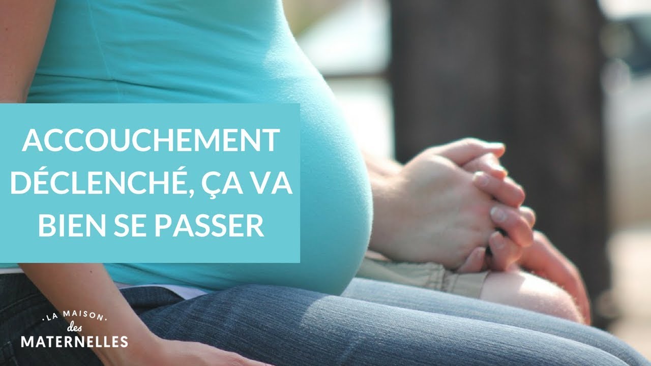 Accouchement déclenché : ça va bien se passer ! - La Maison des maternelles #LMDM