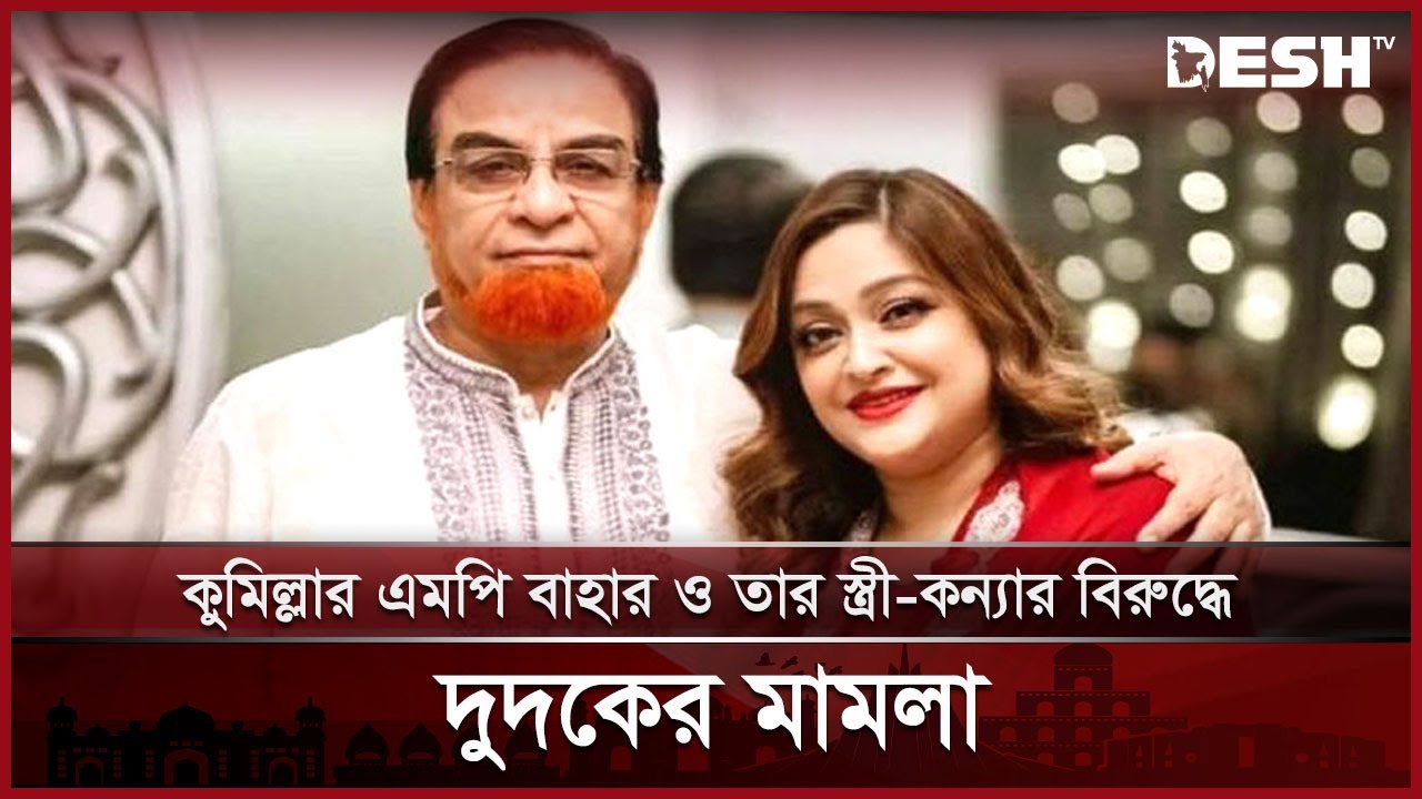 কুমিল্লার এমপি বাহার ও তার স্ত্রী-কন্যার বিরুদ্ধে দুদকের মামলা | Cumilla MP Bahar | Cumilla | DeshTV