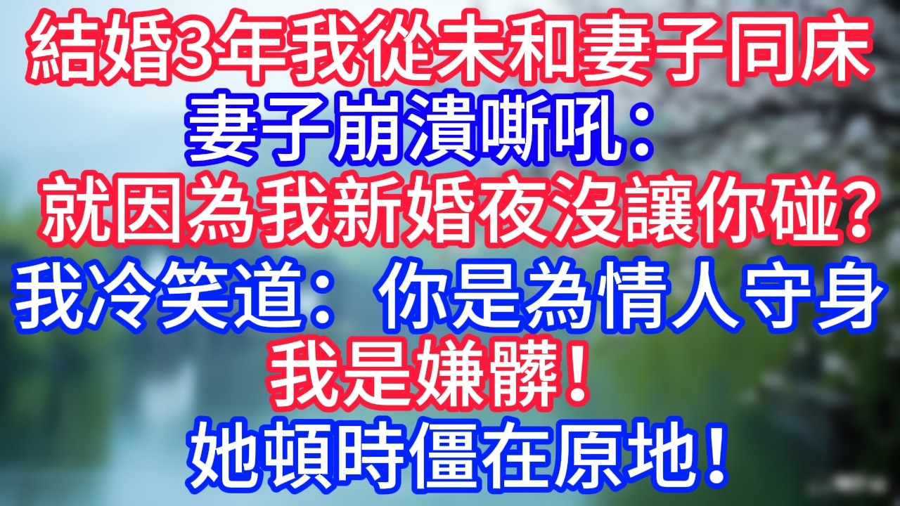 結婚三年，我一次也沒和妻子同床過，妻子崩潰嘶吼：「就因為我新婚夜沒讓你碰？」我冷笑道：「你是為情人守身，我是嫌髒！」她頓時僵在原地！#岁月温情 #情感故事#幸福生活#為人處世#生活經驗#婆媳故事