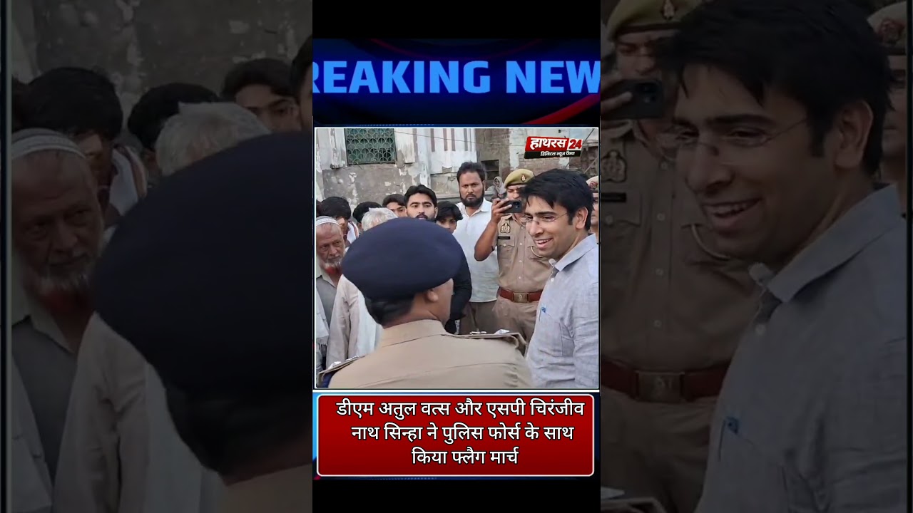 Hathras News : डीएम अतुल वत्स और एसपी चिरंजीव नाथ सिन्हा ने पुलिस फोर्स के साथ किया फ्लैग मार्च...