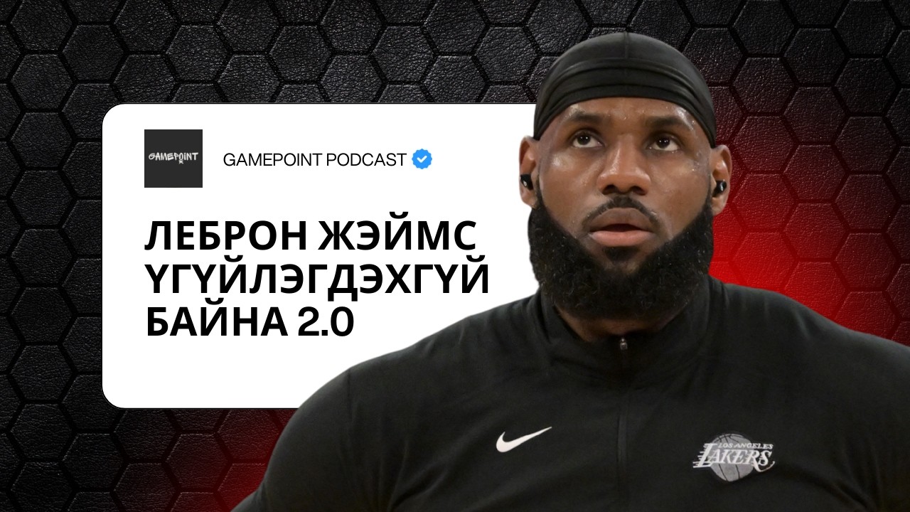 EPISODE 25 - ЛЕБРОН ЖЭЙМС ҮГҮЙЛЭГДЭХГҮЙ БАЙНА 2.0