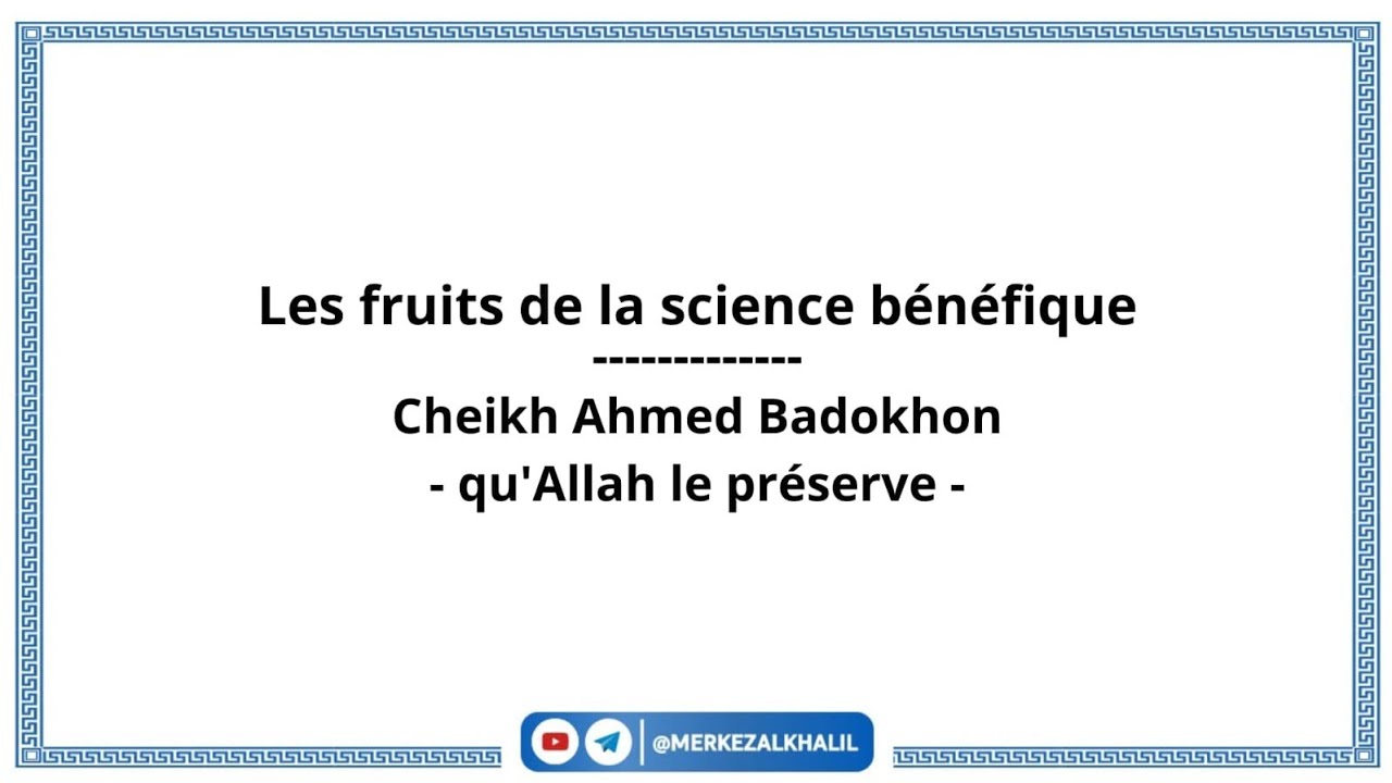 Les fruits de la science bénéfique, Cheikh Ahmed Badokhon qu'Allah le préserve 