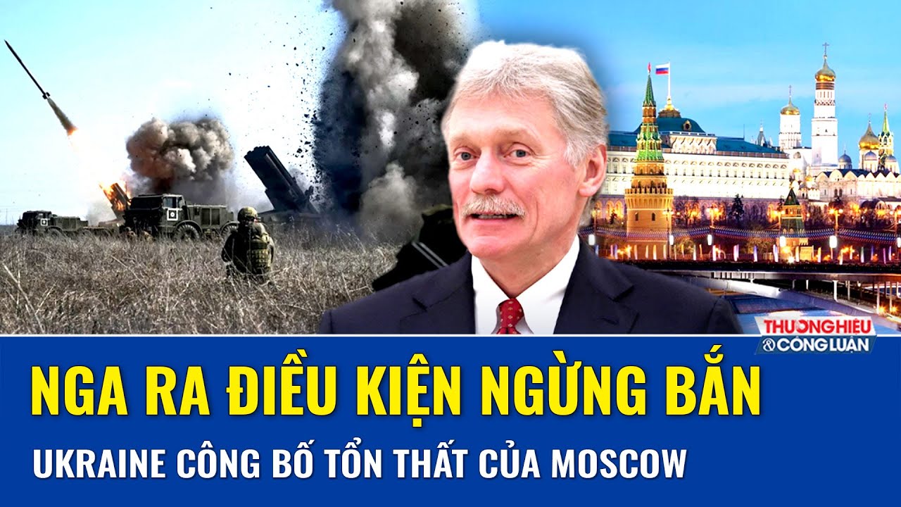 Moscow chính thức ra điều kiện chấm dứt xung đột, Ukraine công bố tổn thất của Nga