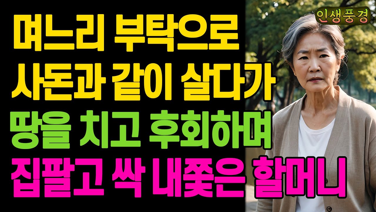 며느리 부탁으로 사돈과 같이 살다가 땅을 치고 후회하며 집팔고 싹 내쫓은 할머니 노인 노년의 삶의 지혜 행복한 노후생활 부모자식갈등 사연 이야기 오디오북