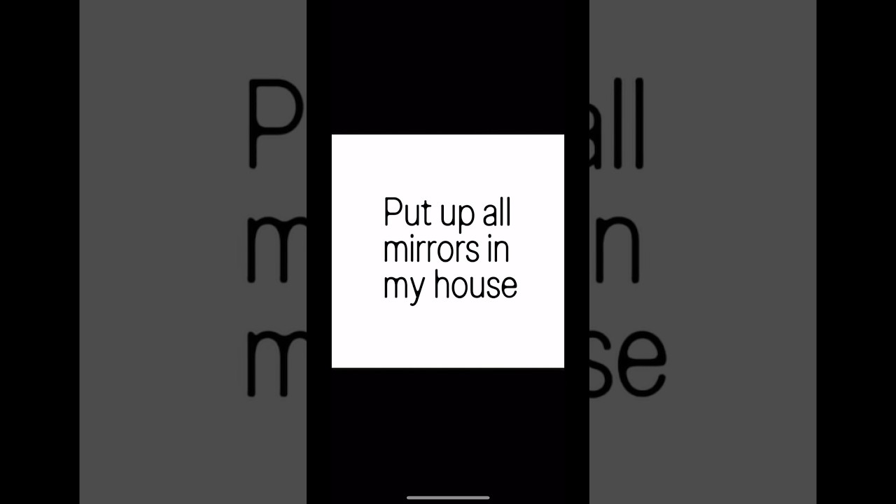 Put up all the mirrors in my house    