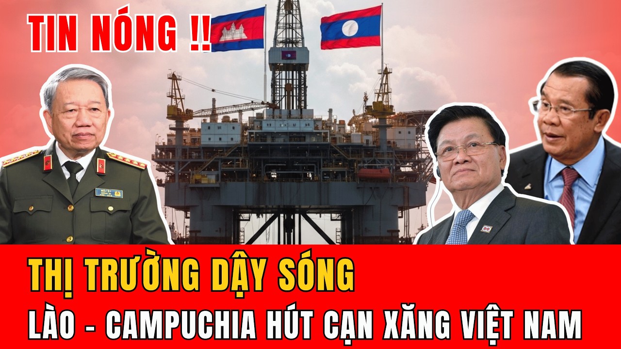 Thời sự quốc tế 12/3: THỊ TRƯỜNG DẬY SÓNG LÀO – CAMPUCHIA HÚT CẠN XĂNG VIỆT NAM