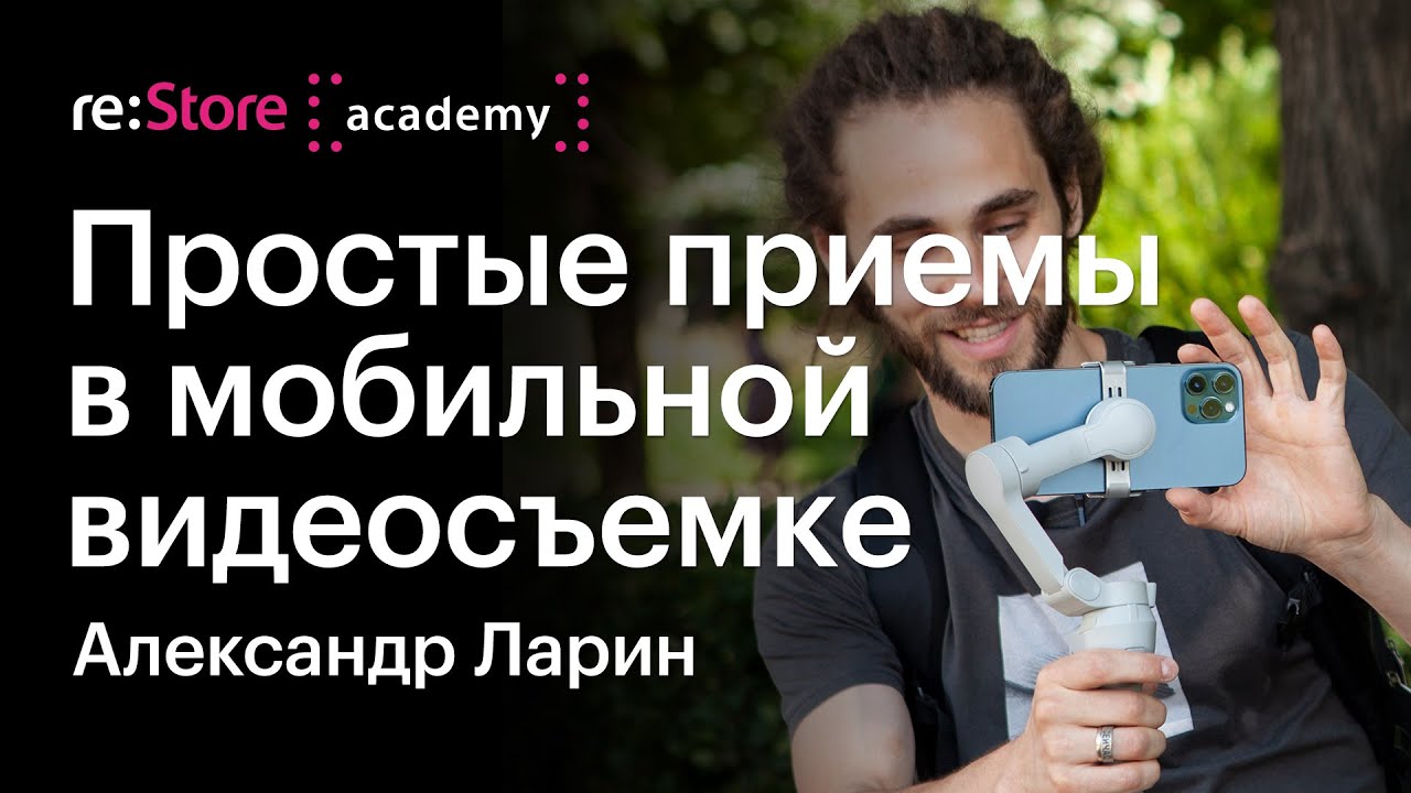 Мобильная видеосъемка. Как снимать видео. Александр Ларин (Академия re:Store)