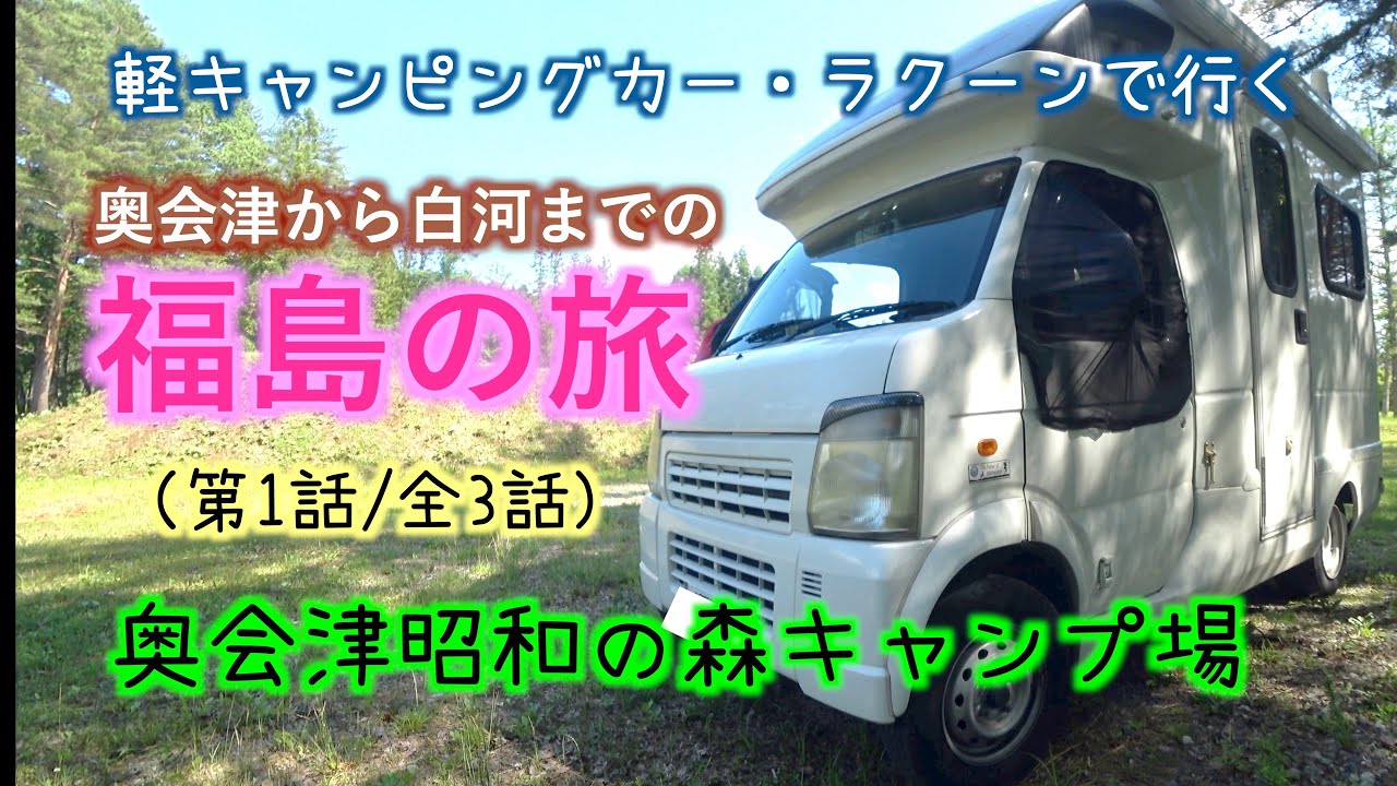 【軽キャンピングカーラクーンで行く】奥会津から白河までの福島の旅〜奥会津昭和の森キャンプ場〜（第1話/全3話）