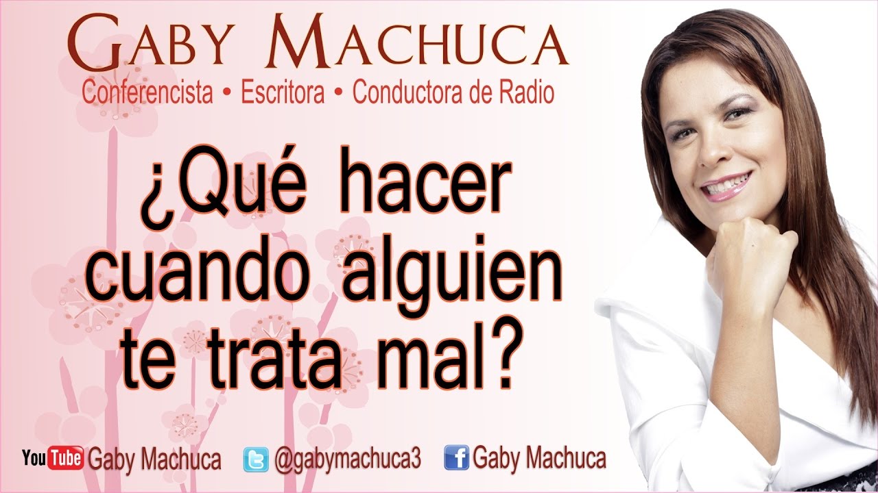 ¿Qué Hacer Cuando Alguien Te Trata Mal? Con Gaby Machuca