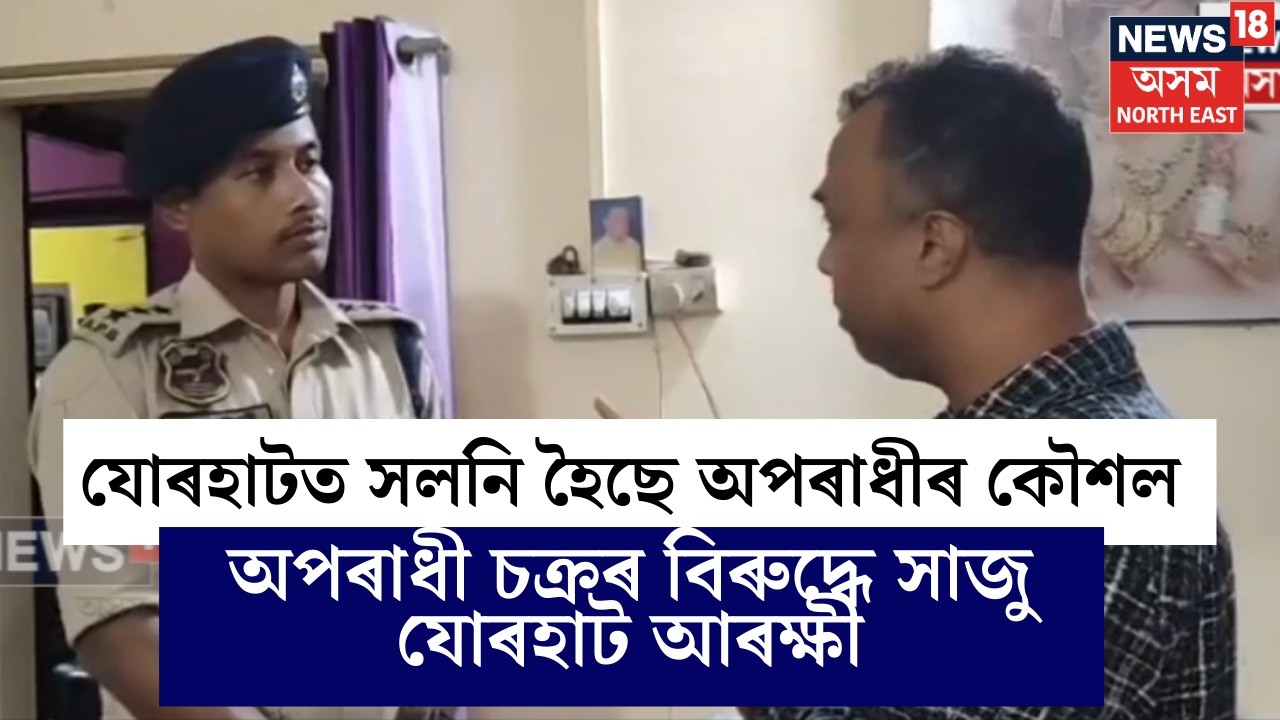 Jorhatত সলনি হৈছে অপৰাধীৰ কৌশল । বহি:জিলাৰ পৰা আহি একাংশ পেচাদাৰী অপৰাধীয়ে সংঘটিত কৰিছে অপৰাধ N18V
