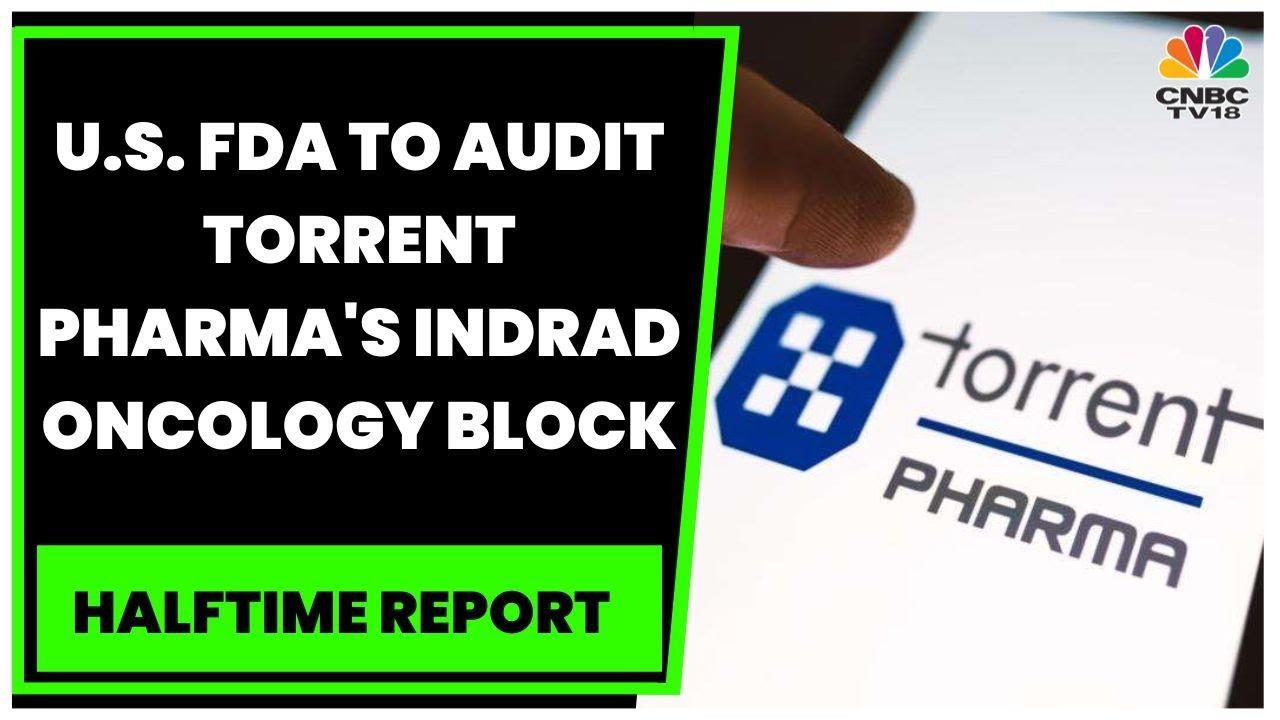 U.S. FDA To Audit Torrent Pharma's Indrad Oncology Block | Halftime Report | CNBC-TV18