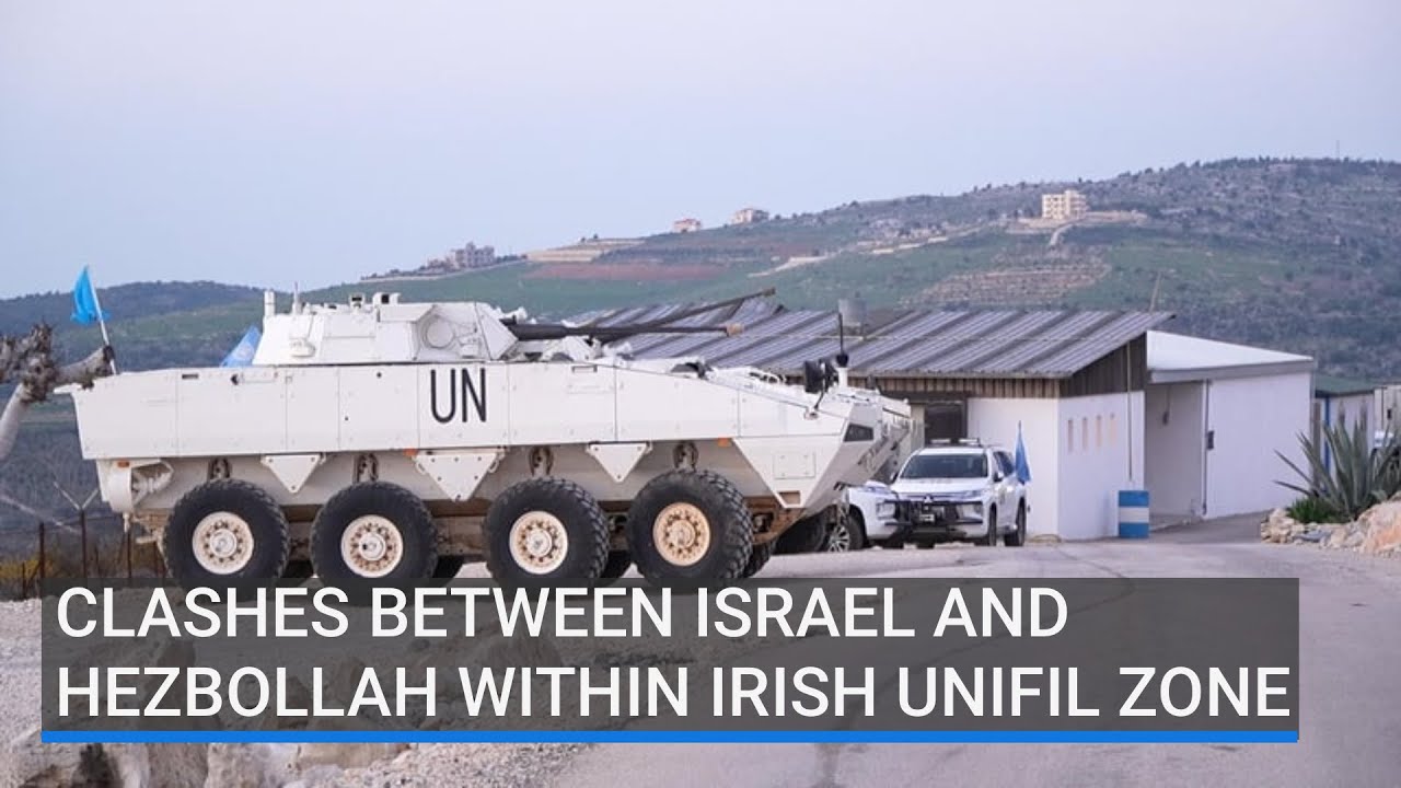 Clashes between Israel and Hezbollah within Irish UNIFIL zone