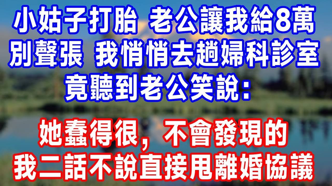 小姑子打胎，老公讓我給8萬別聲張，我悄悄去了趟婦科診室，竟聽到老公笑說：她蠢得很，不會發現的。我二話不說，直接甩離婚協議！#人生感悟 #故事分享 #故事頻道 #生活經驗 #正能量 #情感#打脸