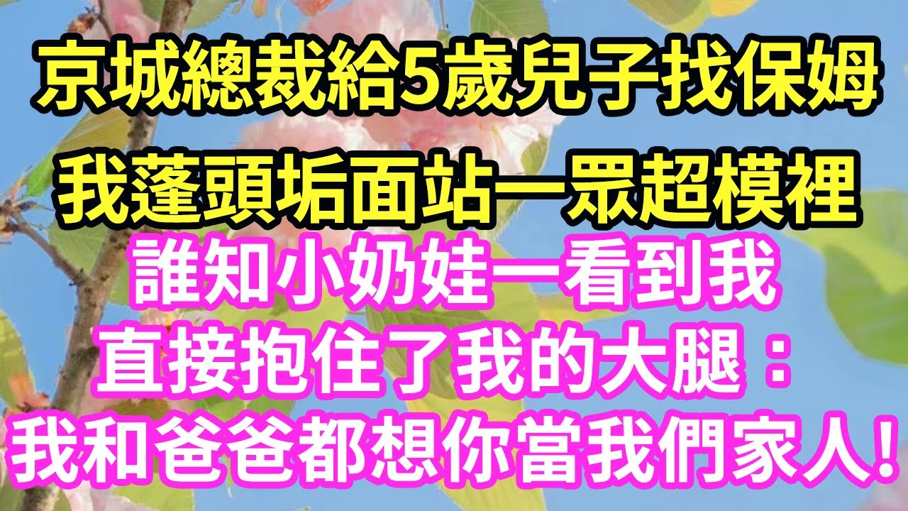 京城總裁給5歲兒子找保姆我蓬頭垢面站一眾超模裡誰知小奶娃一看到我直接抱住了我的大腿：我和爸爸都想你當我們家人!#現言#總裁#甜文#故事 #言情#一口氣看完